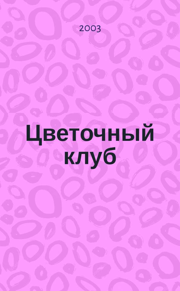 Цветочный клуб : Ежемес. ил. журн. о цветах и о тех, кто их любит. 2003, № 3 (12)
