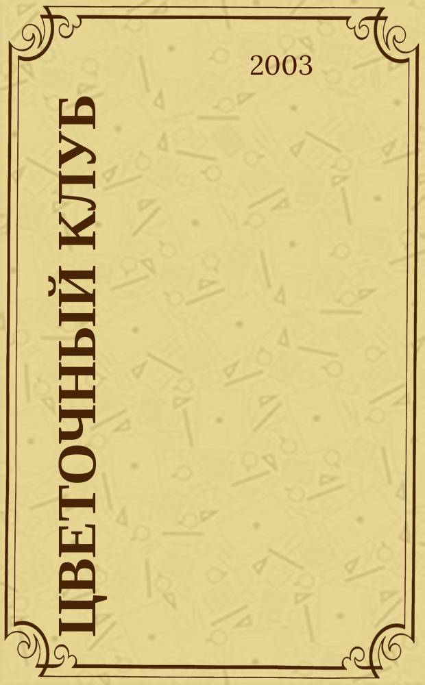 Цветочный клуб : Ежемес. ил. журн. о цветах и о тех, кто их любит. 2003, № 10 (19)