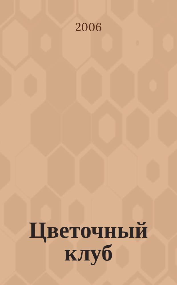 Цветочный клуб : Ежемес. ил. журн. о цветах и о тех, кто их любит. 2006, № 6 (51)