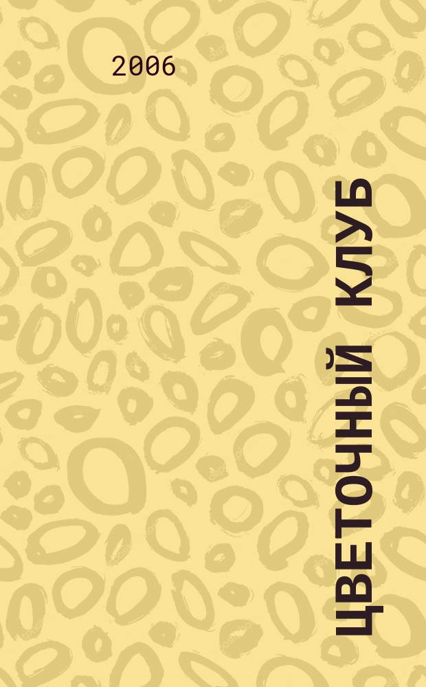Цветочный клуб : Ежемес. ил. журн. о цветах и о тех, кто их любит. 2006, № 10 (55)