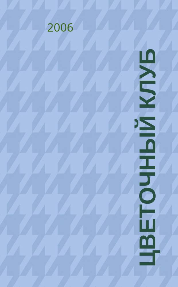 Цветочный клуб : Ежемес. ил. журн. о цветах и о тех, кто их любит. 2006, № 12 (57)