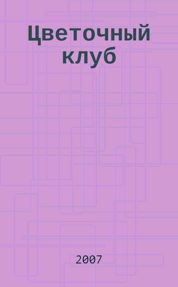 Цветочный клуб : Ежемес. ил. журн. о цветах и о тех, кто их любит. 2007, № 2 (59)