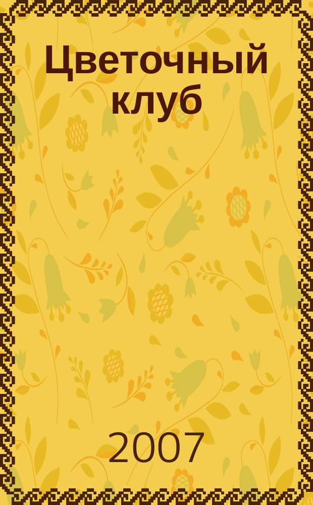 Цветочный клуб : Ежемес. ил. журн. о цветах и о тех, кто их любит. 2007, № 3 (60)