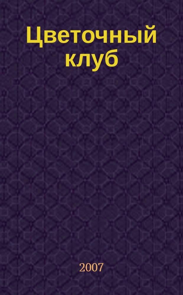 Цветочный клуб : Ежемес. ил. журн. о цветах и о тех, кто их любит. 2007, № 4 (61)