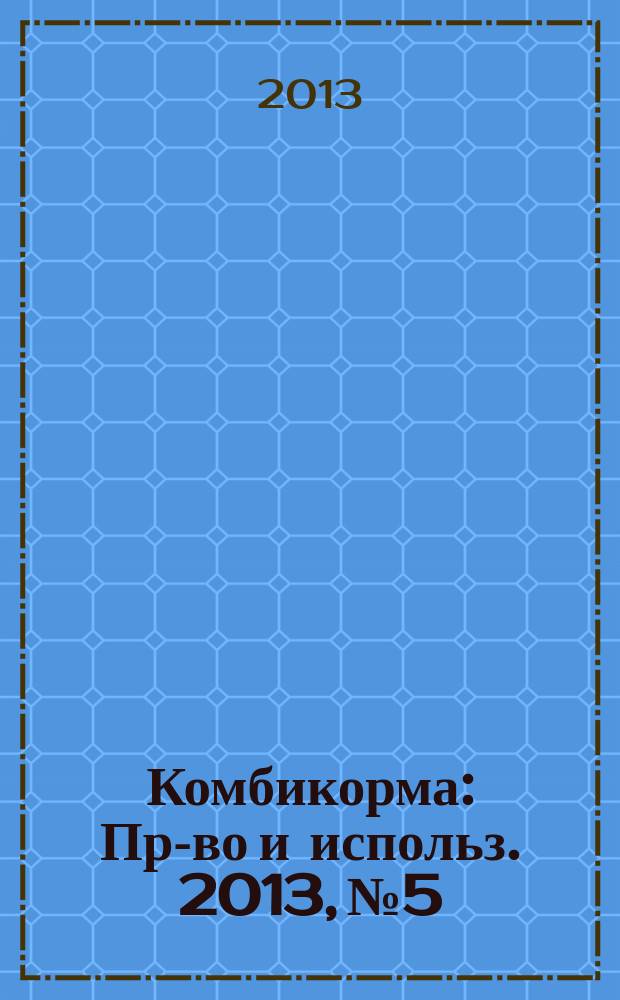 Комбикорма : Пр-во и использ. 2013, № 5