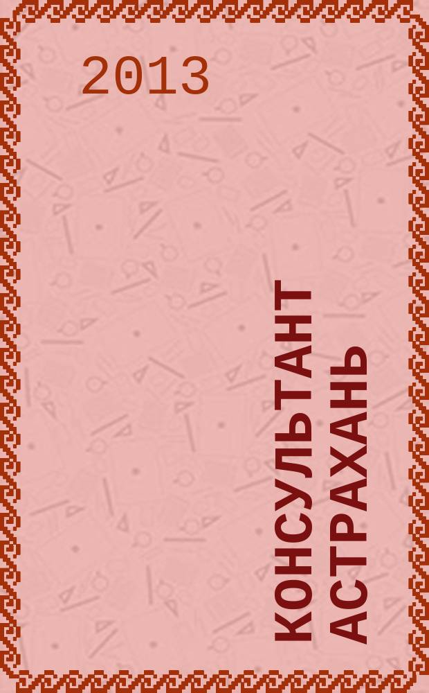 Консультант Астрахань : еженедельный информационно-правовой вестник. 2013, № 23 (908)