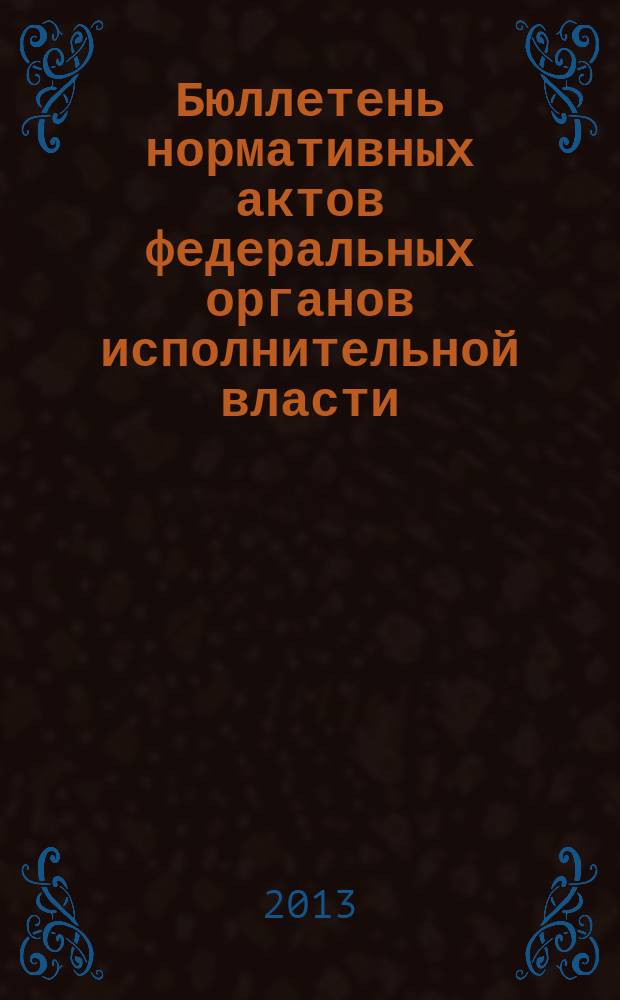 Бюллетень нормативных актов федеральных органов исполнительной власти : Офиц. изд. 2013, № 18