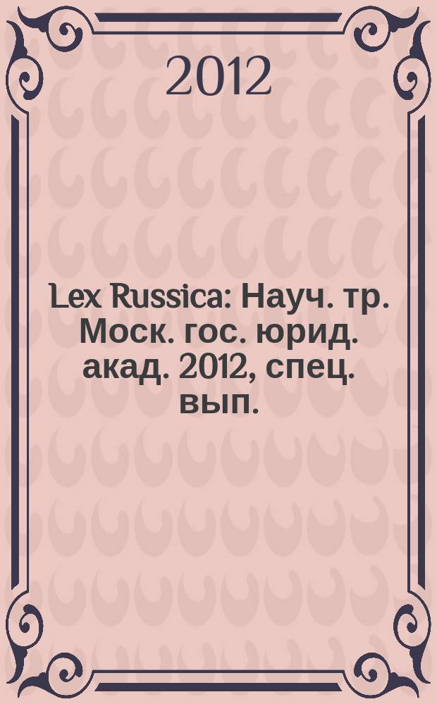 Lex Russica : Науч. тр. Моск. гос. юрид. акад. 2012, спец. вып.
