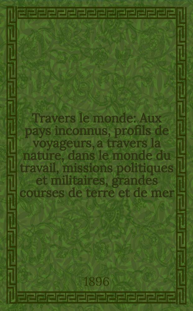 À Travers le monde : Aux pays inconnus, profils de voyageurs, a travers la nature, dans le monde du travail, missions politiques et militaires, grandes courses de terre et de mer, conseils aux voyageurs, excursions, parmi les races humaines, livres et cartes, bilan des exploration en cours, etc. N.S. Année2 1896, livr.53 : Указатель