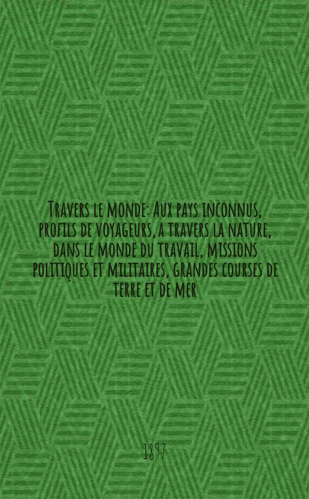 À Travers le monde : Aux pays inconnus, profils de voyageurs, a travers la nature, dans le monde du travail, missions politiques et militaires, grandes courses de terre et de mer, conseils aux voyageurs, excursions, parmi les races humaines, livres et cartes, bilan des exploration en cours, etc. N.S. Année3 1897, livr.11