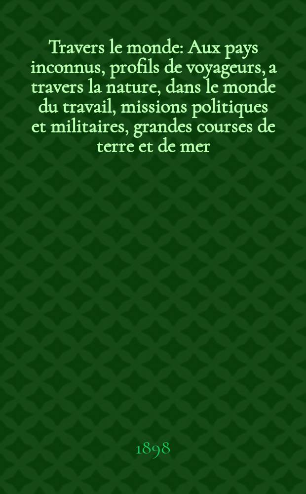 À Travers le monde : Aux pays inconnus, profils de voyageurs, a travers la nature, dans le monde du travail, missions politiques et militaires, grandes courses de terre et de mer, conseils aux voyageurs, excursions, parmi les races humaines, livres et cartes, bilan des exploration en cours, etc. N.S.[Année4] 1898, livr.13