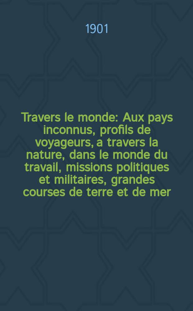 &Agrave; Travers le monde : Aux pays inconnus, profils de voyageurs, a travers la nature, dans le monde du travail, missions politiques et militaires, grandes courses de terre et de mer, conseils aux voyageurs, excursions, parmi les races humaines, livres et cartes, bilan des exploration en cours, etc. N.S. Ann&eacute;e7 1901, livr.39