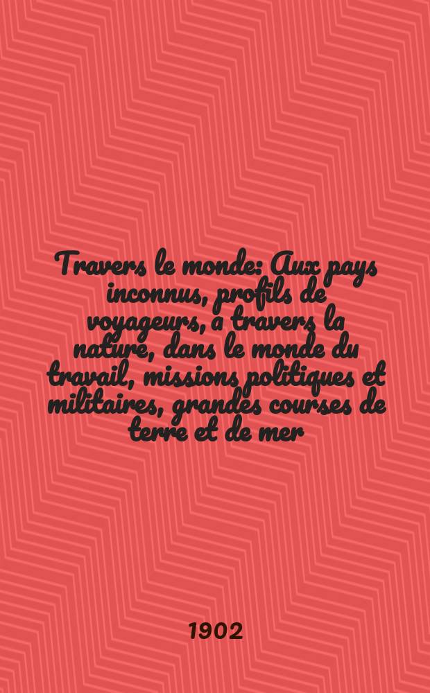 &Agrave; Travers le monde : Aux pays inconnus, profils de voyageurs, a travers la nature, dans le monde du travail, missions politiques et militaires, grandes courses de terre et de mer, conseils aux voyageurs, excursions, parmi les races humaines, livres et cartes, bilan des exploration en cours, etc. N.S. Ann&eacute;e 8 1902, livr.2
