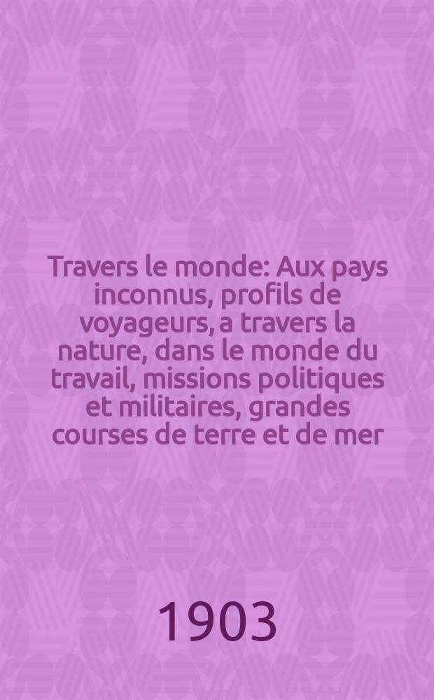 À Travers le monde : Aux pays inconnus, profils de voyageurs, a travers la nature, dans le monde du travail, missions politiques et militaires, grandes courses de terre et de mer, conseils aux voyageurs, excursions, parmi les races humaines, livres et cartes, bilan des exploration en cours, etc. N.S. Année 9 1903, livr.22