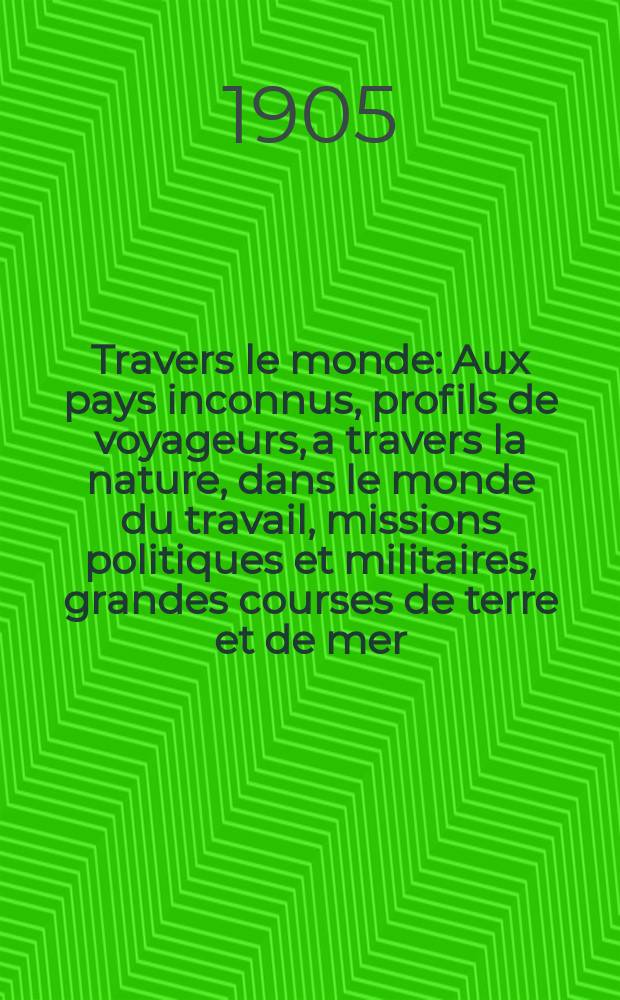 &Agrave; Travers le monde : Aux pays inconnus, profils de voyageurs, a travers la nature, dans le monde du travail, missions politiques et militaires, grandes courses de terre et de mer, conseils aux voyageurs, excursions, parmi les races humaines, livres et cartes, bilan des exploration en cours, etc. N.S. Ann&eacute;e11 1905, livr.14