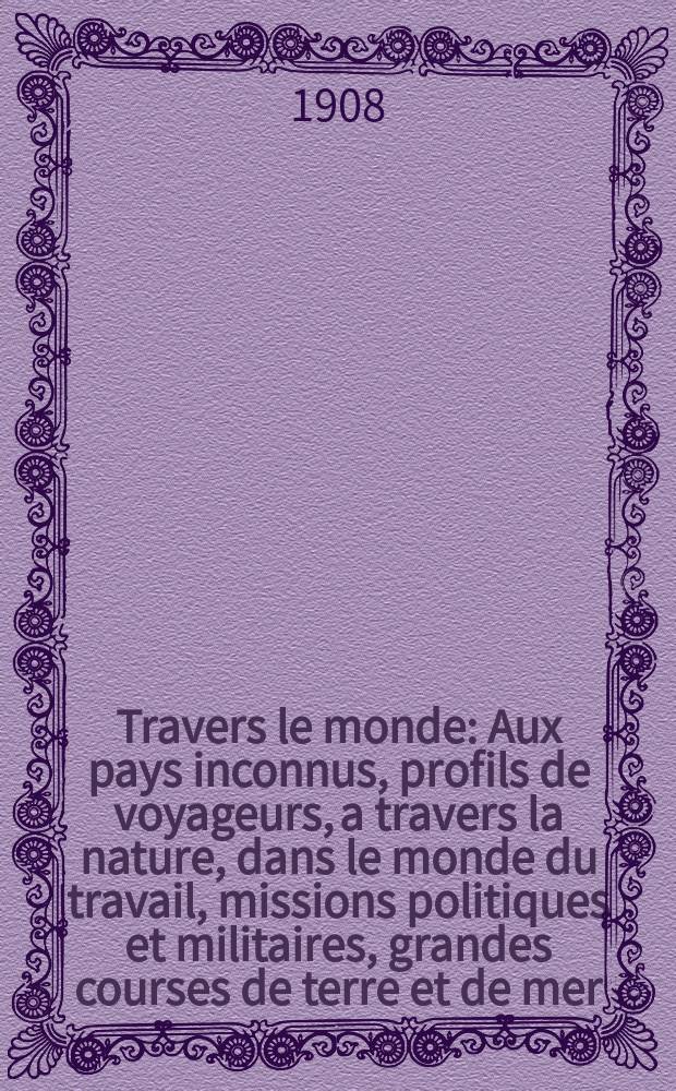 À Travers le monde : Aux pays inconnus, profils de voyageurs, a travers la nature, dans le monde du travail, missions politiques et militaires, grandes courses de terre et de mer, conseils aux voyageurs, excursions, parmi les races humaines, livres et cartes, bilan des exploration en cours, etc. N.S. Année14 1908, livr.20
