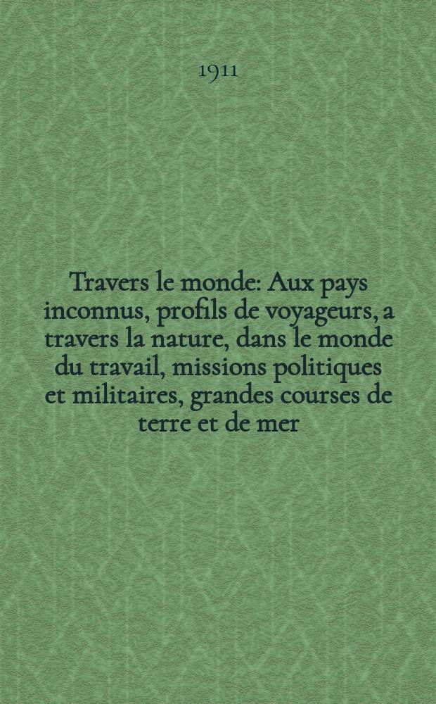 À Travers le monde : Aux pays inconnus, profils de voyageurs, a travers la nature, dans le monde du travail, missions politiques et militaires, grandes courses de terre et de mer, conseils aux voyageurs, excursions, parmi les races humaines, livres et cartes, bilan des exploration en cours, etc. N.S. Année17 1911, livr.11
