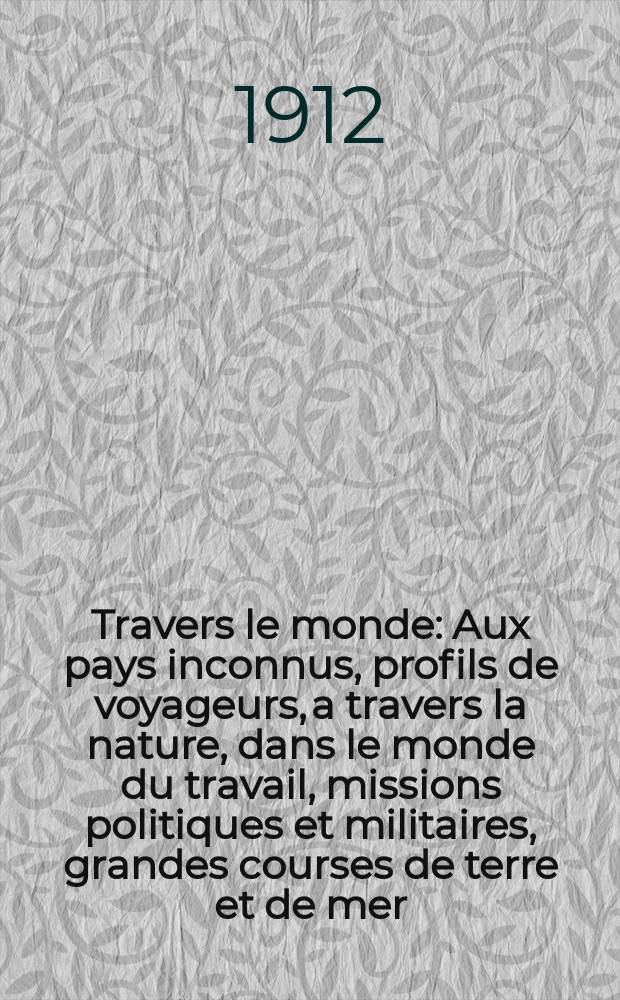 À Travers le monde : Aux pays inconnus, profils de voyageurs, a travers la nature, dans le monde du travail, missions politiques et militaires, grandes courses de terre et de mer, conseils aux voyageurs, excursions, parmi les races humaines, livres et cartes, bilan des exploration en cours, etc. N.S. Année18 1912, livr.7