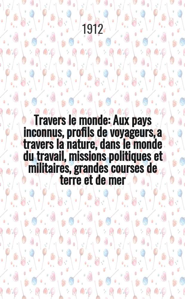 À Travers le monde : Aux pays inconnus, profils de voyageurs, a travers la nature, dans le monde du travail, missions politiques et militaires, grandes courses de terre et de mer, conseils aux voyageurs, excursions, parmi les races humaines, livres et cartes, bilan des exploration en cours, etc. N.S. Année18 1912, livr.37