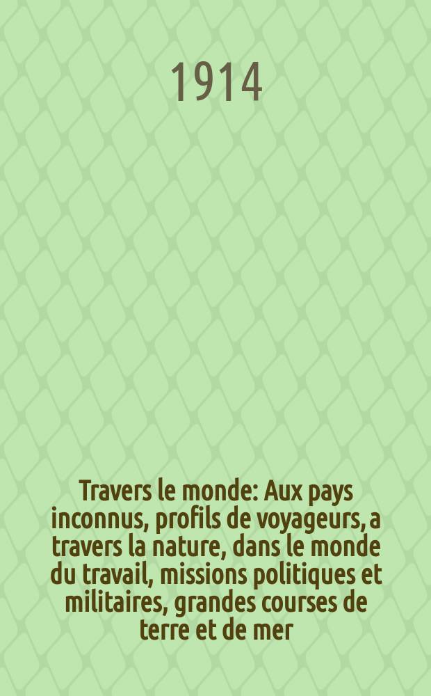 &Agrave; Travers le monde : Aux pays inconnus, profils de voyageurs, a travers la nature, dans le monde du travail, missions politiques et militaires, grandes courses de terre et de mer, conseils aux voyageurs, excursions, parmi les races humaines, livres et cartes, bilan des exploration en cours, etc. N.S.[Ann&eacute;e20] 1914, livr.19