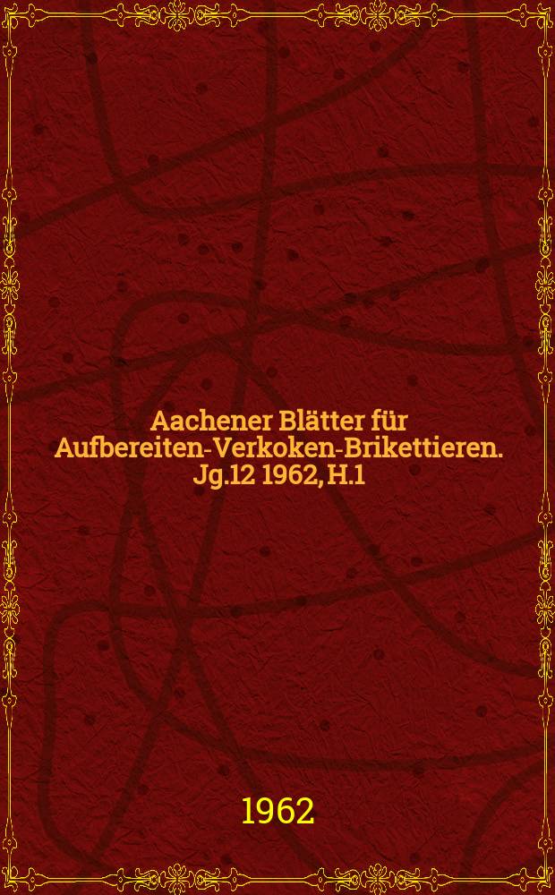 Aachener Blätter für Aufbereiten-Verkoken-Brikettieren. Jg.12 1962, H.1/2 : Eigenschaften der Feststoffe in den Füllgasen bei Füllgasabsaugung. Spezifische Aufbereitungskosten einer Setzmaschinen-Wäsche und einer Schwertrübe-Wäsche des Ruhrgebiets