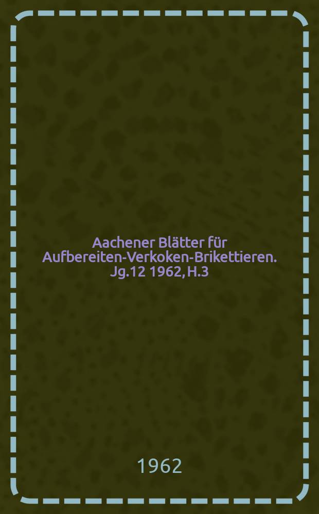 Aachener Blätter für Aufbereiten-Verkoken-Brikettieren. Jg.12 1962, H.3 : Mathematische Gesetzmäßigkeiten in der Zerkleinerung in Drallmühlen und Hammermühlen