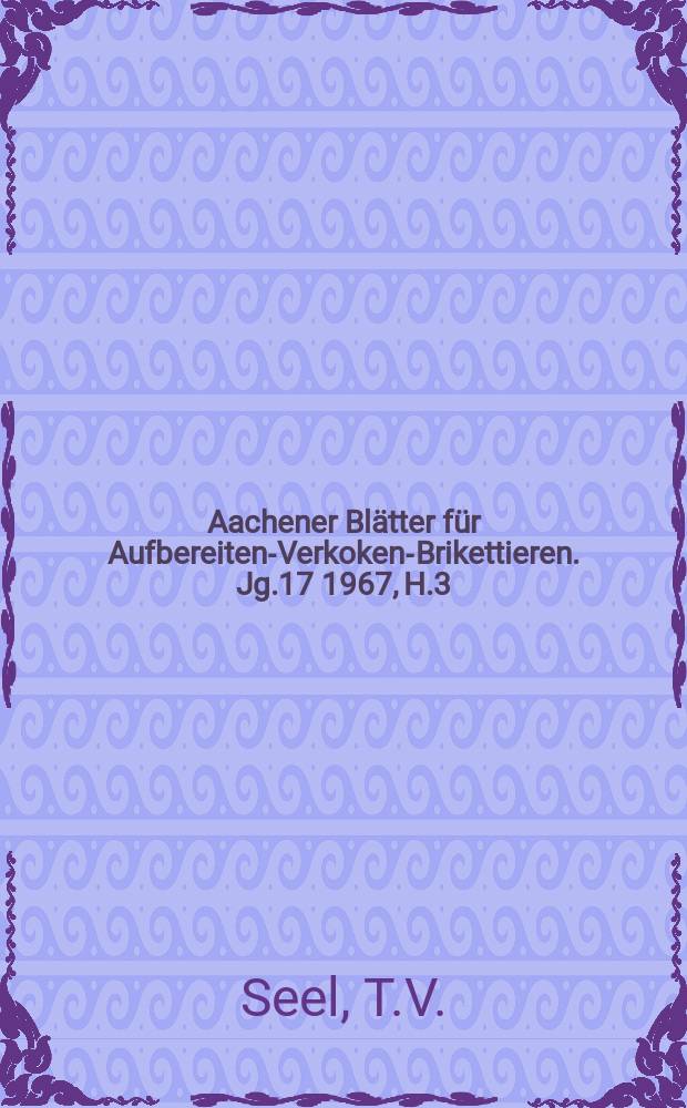 Aachener Blätter für Aufbereiten-Verkoken-Brikettieren. Jg.17 1967, H.3 : Ermittlung der Zugfestigkeit von verdichteten Haufwerksschüttungen. Untersuchungen über das Ansetzen fester Stoffe beim Zerkleinern in einer Schwingmühle