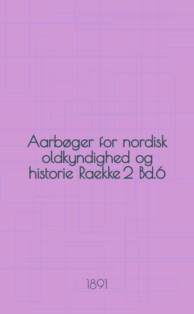 Aarbøger for nordisk oldkyndighed og historie Raekke 2 Bd.6 : Udg. af det kong. Nordiske oldskrift selskab. Raekke 2 Bd.6