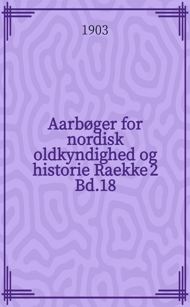 Aarbøger for nordisk oldkyndighed og historie Raekke 2 Bd.18 : Udg. af det kong. Nordiske oldskrift selskab. Raekke 2 Bd.18