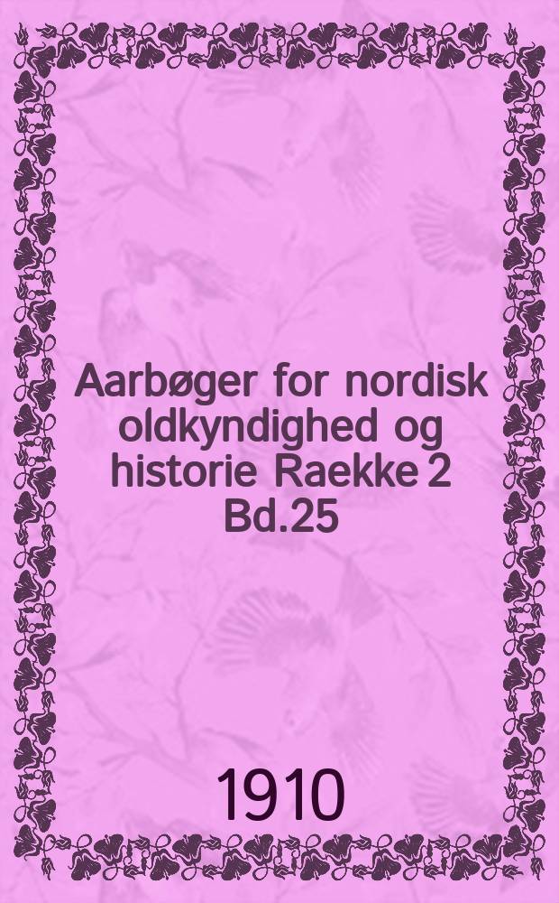 Aarbøger for nordisk oldkyndighed og historie Raekke 2 Bd.25 : Udg. af det kong. Nordiske oldskrift selskab. Raekke 2 Bd.25