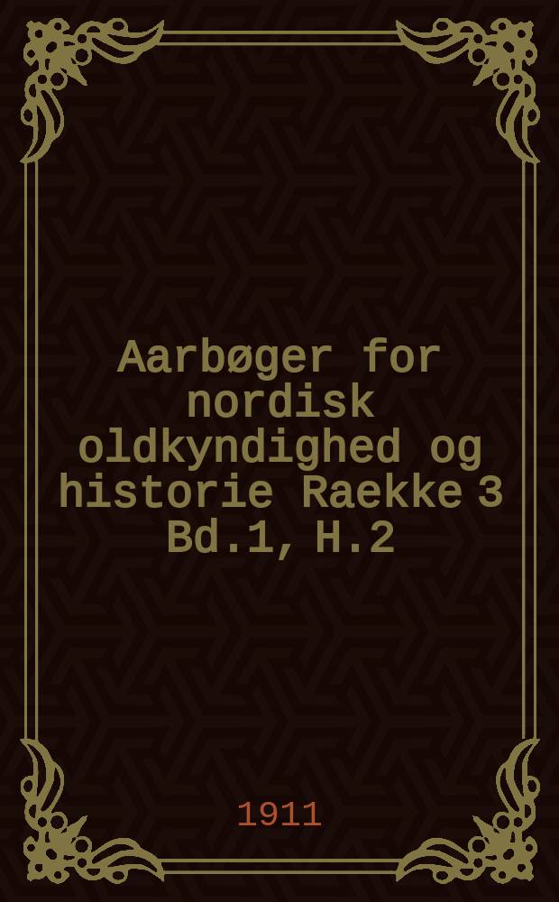 Aarbøger for nordisk oldkyndighed og historie Raekke 3 Bd.1, H.2 : Udg. af det kong. Nordiske oldskrift selskab. Raekke 3 Bd.1, H.2