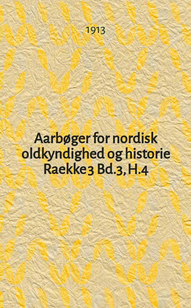 Aarbøger for nordisk oldkyndighed og historie Raekke 3 Bd.3, H.4 : Udg. af det kong. Nordiske oldskrift selskab. Raekke 3 Bd.3, H.4