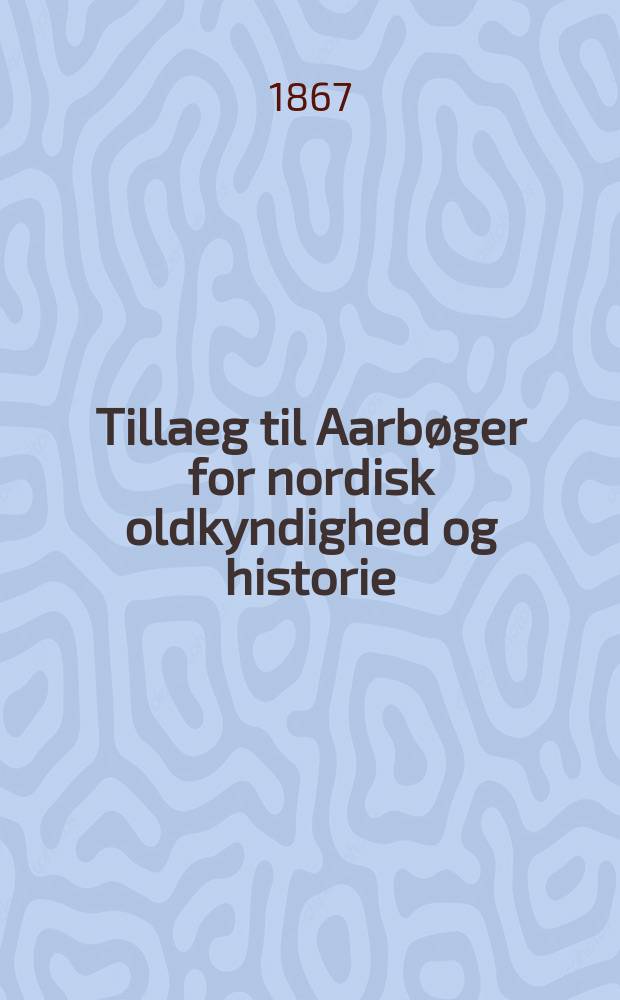 Tillaeg til Aarbøger for nordisk oldkyndighed og historie : Utg. av det k. Nordiske oldskrift-selskab