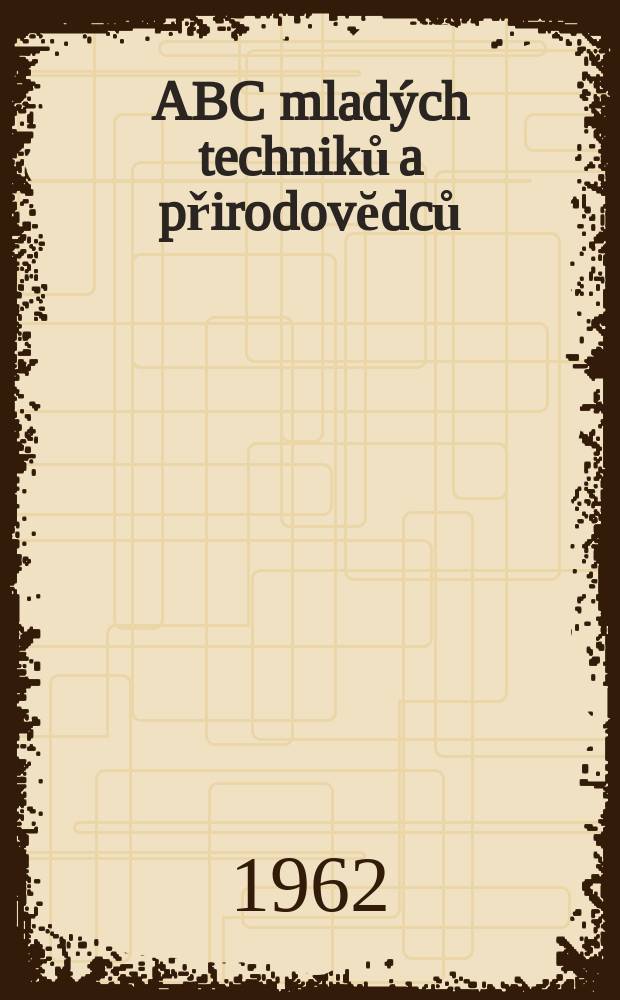 ABC mlad&yacute;ch techniků a přirodovĕdců : Z&aacute;bavn&yacute; a naučny obr&aacute;zkov&yacute; mĕsičnik pro chlapce a dĕvčata. 1962, №6