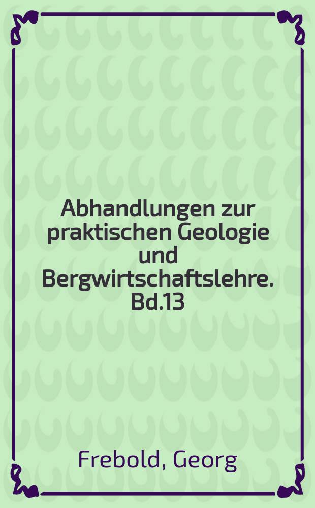 Abhandlungen zur praktischen Geologie und Bergwirtschaftslehre. Bd.13 : Über die Bildung der Alaunschiefer und die Entstehung der Kieslagerstätten Meggen und hammelsberg