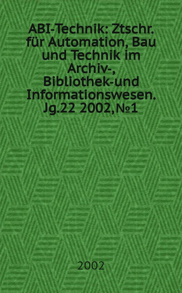 ABI-Technik : Ztschr. für Automation, Bau und Technik im Archiv-, Bibliotheks- und Informationswesen. Jg.22 2002, №1