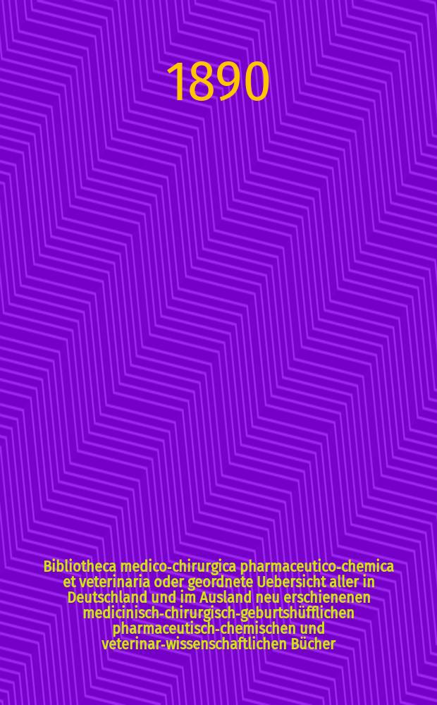 Bibliotheca medico-chirurgica pharmaceutico-chemica et veterinaria oder geordnete Uebersicht aller in Deutschland und im Ausland neu erschienenen medicinisch-chirurgisch-geburtsh&uuml;fflichen pharmaceutisch-chemischen und veterinar-wissenschaftlichen B&uuml;cher. Jg.4(43) 1890, Указатель