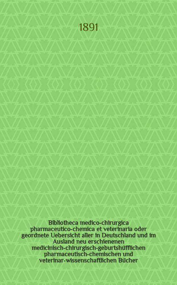 Bibliotheca medico-chirurgica pharmaceutico-chemica et veterinaria oder geordnete Uebersicht aller in Deutschland und im Ausland neu erschienenen medicinisch-chirurgisch-geburtshüfflichen pharmaceutisch-chemischen und veterinar-wissenschaftlichen Bücher. Jg.6(45) 1891, Указатель