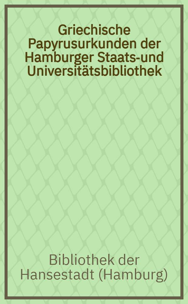 Griechische Papyrusurkunden der Hamburger Staats-und Universitätsbibliothek