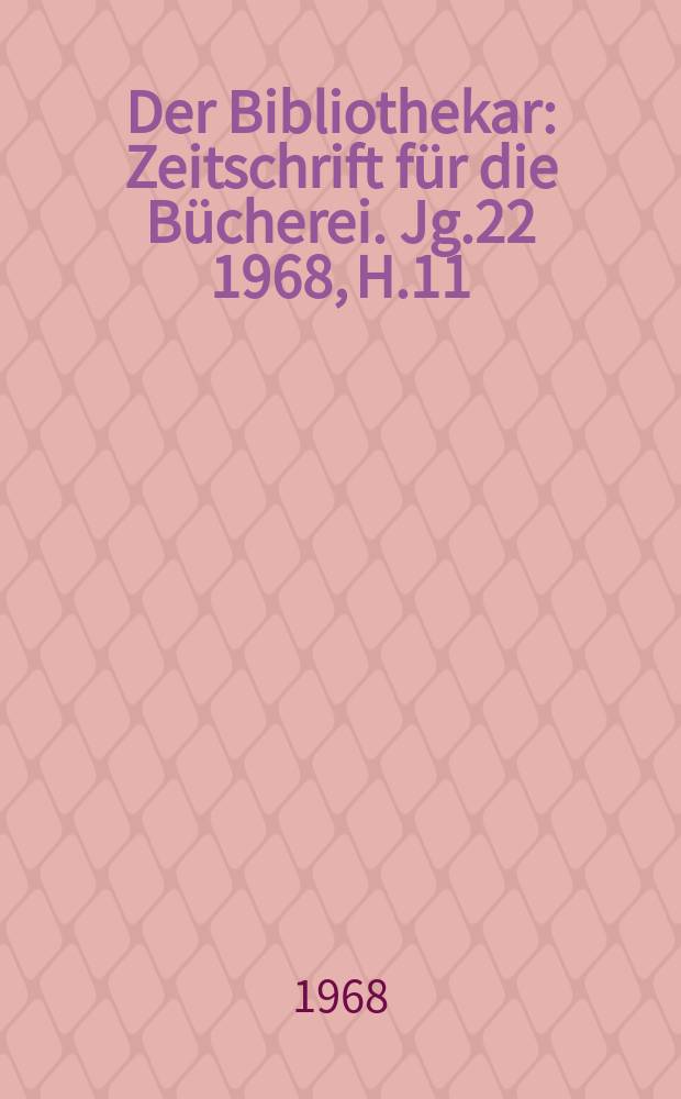 Der Bibliothekar : Zeitschrift für die Bücherei. Jg.22 1968, H.11