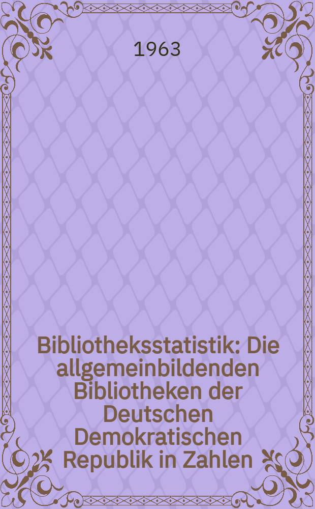 Bibliotheksstatistik : Die allgemeinbildenden Bibliotheken der Deutschen Demokratischen Republik in Zahlen