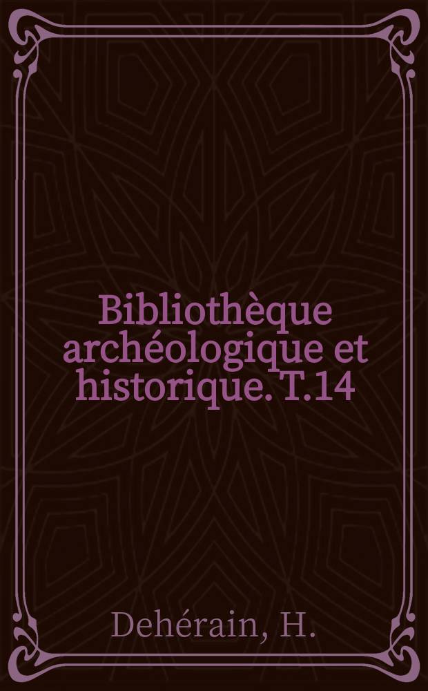 Biblioth&egrave;que arch&eacute;ologique et historique. T.14 : Orientalistes et antiquaires