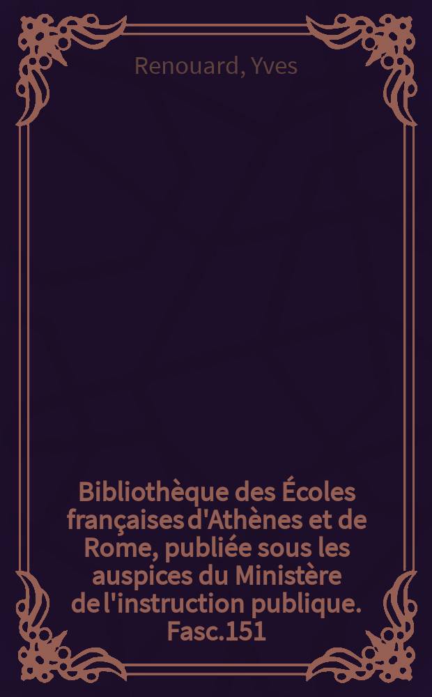 Bibliothèque des Écoles françaises d'Athènes et de Rome, publiée sous les auspices du Ministère de l'instruction publique. Fasc.151 : Les relations des papes d'Avignon et des companies commerciales et bancaires de 1316 à 1378