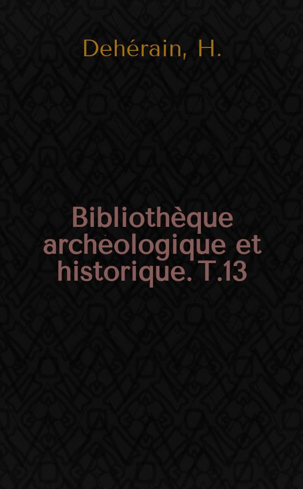 Bibliothèque archéologique et historique. T.13 : Orientalistes et antiquaires