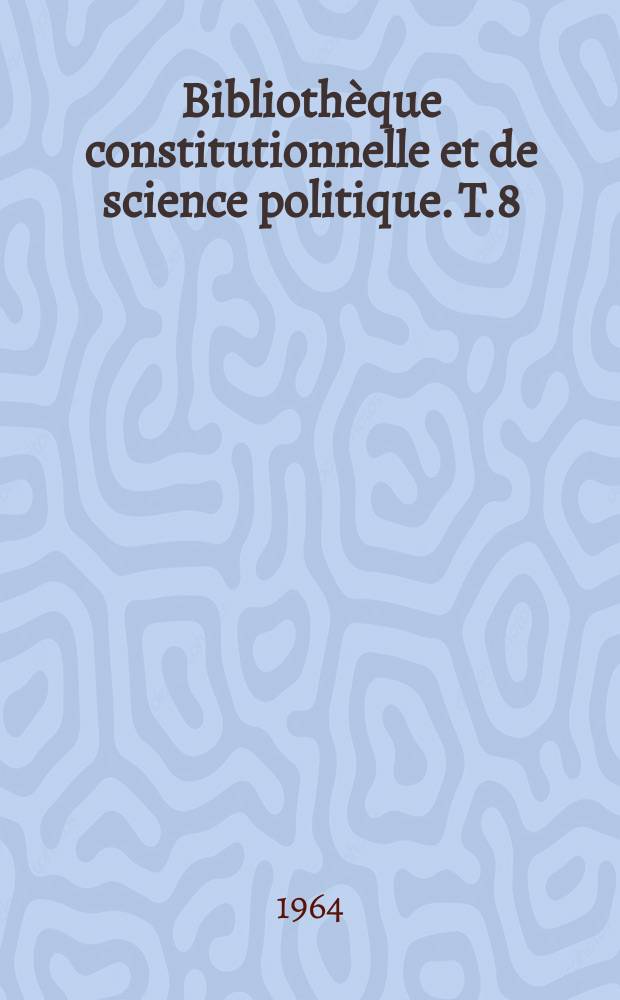 Bibliothèque constitutionnelle et de science politique. T.8 : Le régime politique de la V-e République