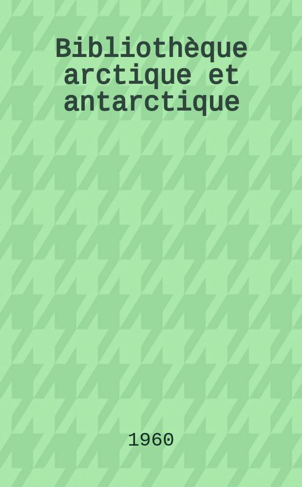 Biblioth&egrave;que arctique et antarctique : Publ. du Centre d'&eacute;tudes arctiques et antarctiques