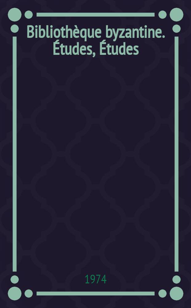 Biblioth&egrave;que byzantine. &Eacute;tudes, &Eacute;tudes