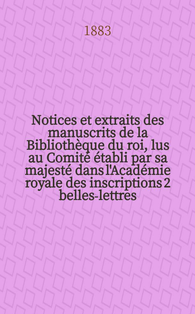 Notices et extraits des manuscrits de la Bibliothèque du roi, lus au Comité établi par sa majesté dans l'Académie royale des inscriptions 2 belles-lettres. T.24, P.1 : Partie orientale