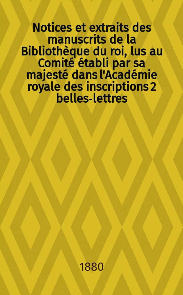 Notices et extraits des manuscrits de la Bibliothèque du roi, lus au Comité établi par sa majesté dans l'Académie royale des inscriptions 2 belles-lettres. T.29, P.2 : Partie occidentale