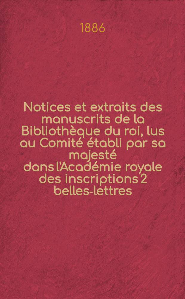 Notices et extraits des manuscrits de la Bibliothèque du roi, lus au Comité établi par sa majesté dans l'Académie royale des inscriptions 2 belles-lettres. T.32, P.2 : Partie occidentale